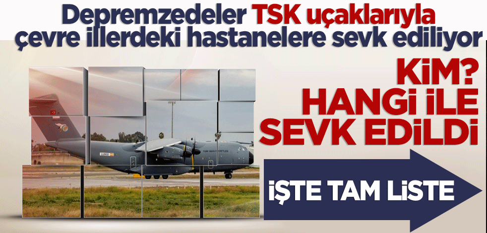 Depremzedeler TSK uçaklarıyla çevre illerdeki hastanelere sevk ediliyor! İşte tam liste