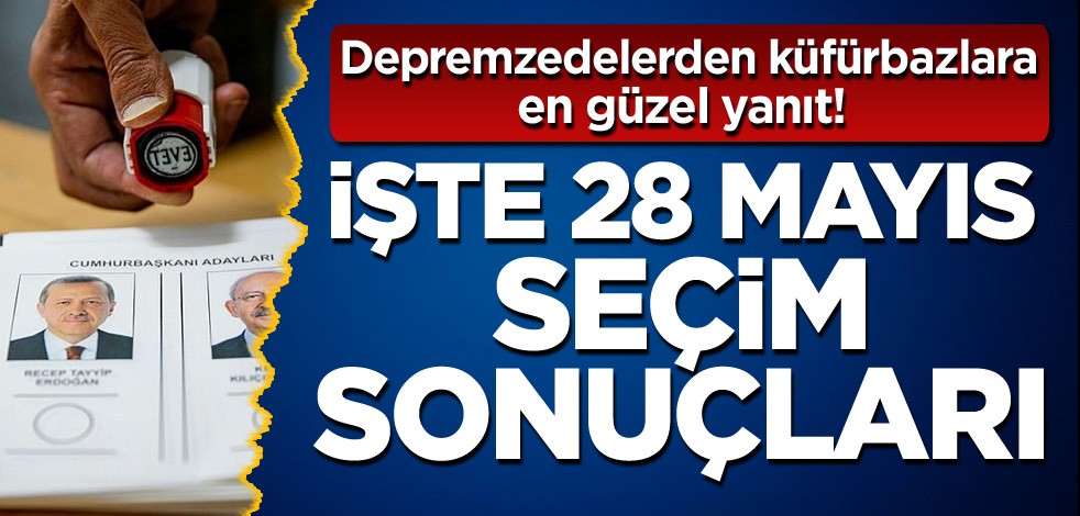 Depremzedelerden küfürbazlara en güzel yanıt! İşte 28 Mayıs seçim sonuçları
