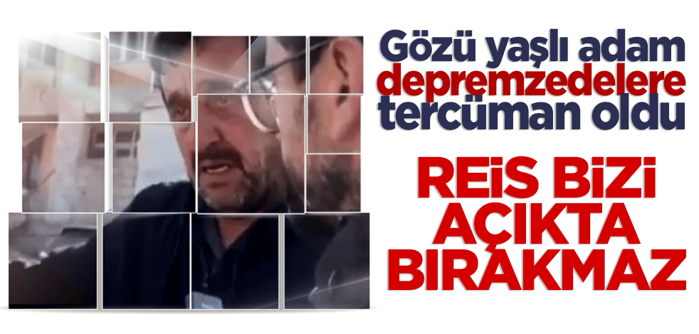 Depremzedelere tercüman oldu! Reis bizi açıkta bırakmaz