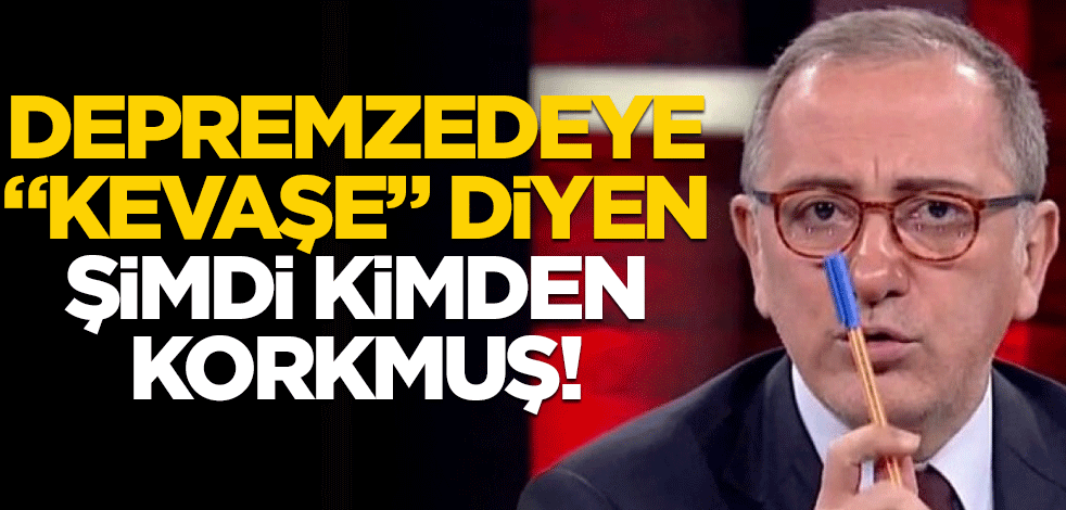 Depremzedeye "Kevaşe" diyen, şimdi kimden korkmuş!