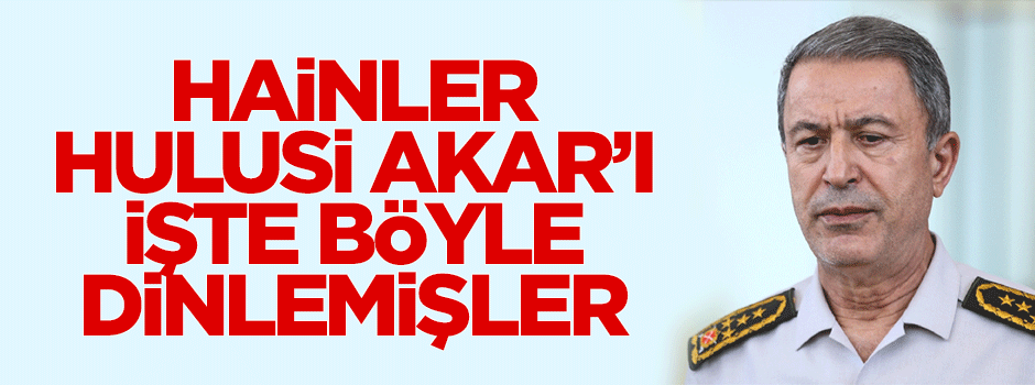 Derbeciler Hulusi Akar'ı da dinlemişler