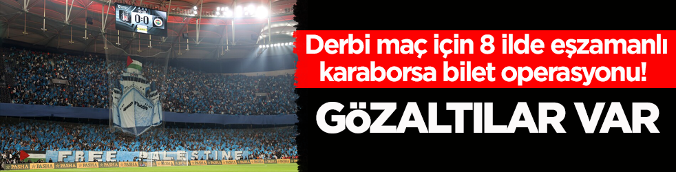 Derbi maç için 8 ilde eşzamanlı karaborsa bilet operasyonu! Gözaltılar var