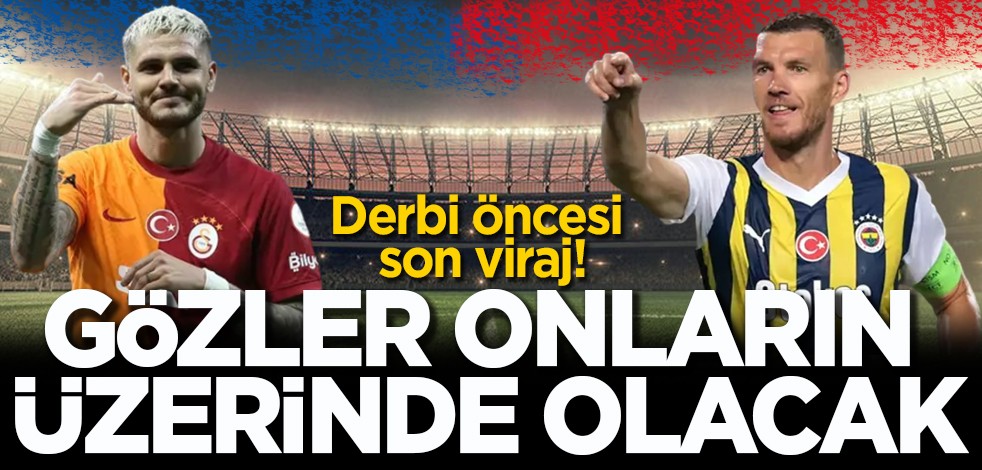 Derbi öncesi son viraj! Gözler onların üzerinde olacak