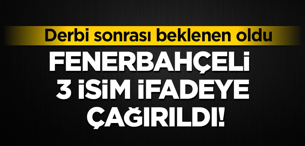 Derbi sonrası beklenen oldu! Fenerbahçeli 3 isim ifadeye çağırıldı