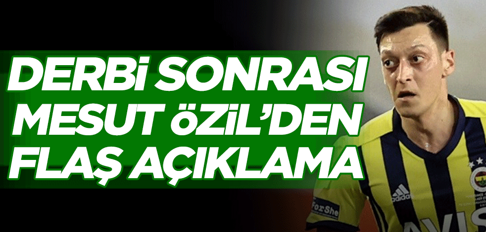 Derbi sonrası Mesut Özil’den flaş açıklama