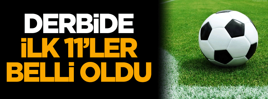 Derbide ilk 11'ler belli oldu