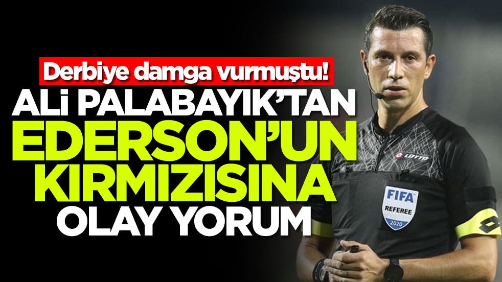 Derbiye damga vurmuştu! Ali Palabıyık'tan Ederson'un kırmızısına olay yorum