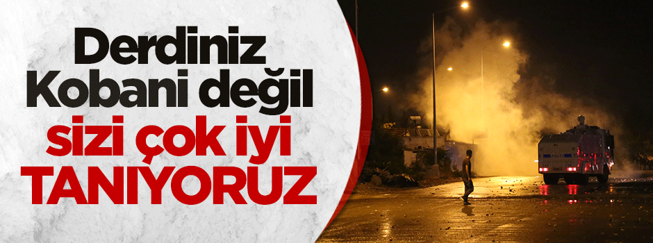 "Derdiniz Kobani değil, sizi çok iyi tanıyoruz!"
