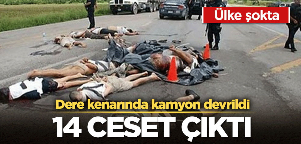 Dere kenarına devrilen kamyondan 14 ceset çıktı