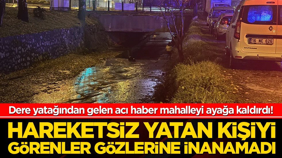 Dere yatağından gelen acı haber mahalleyi ayağa kaldırdı! Hareketsiz yatan kişiyi görenler gözlerine inanamadı
