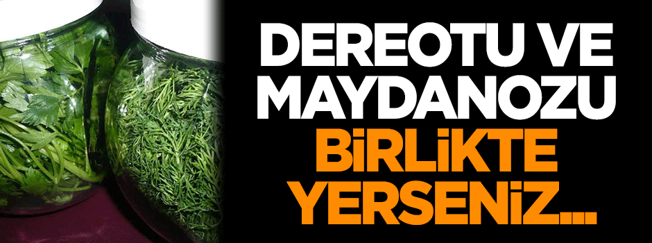 Dereotu ve maydanozu birlikte yerseniz...