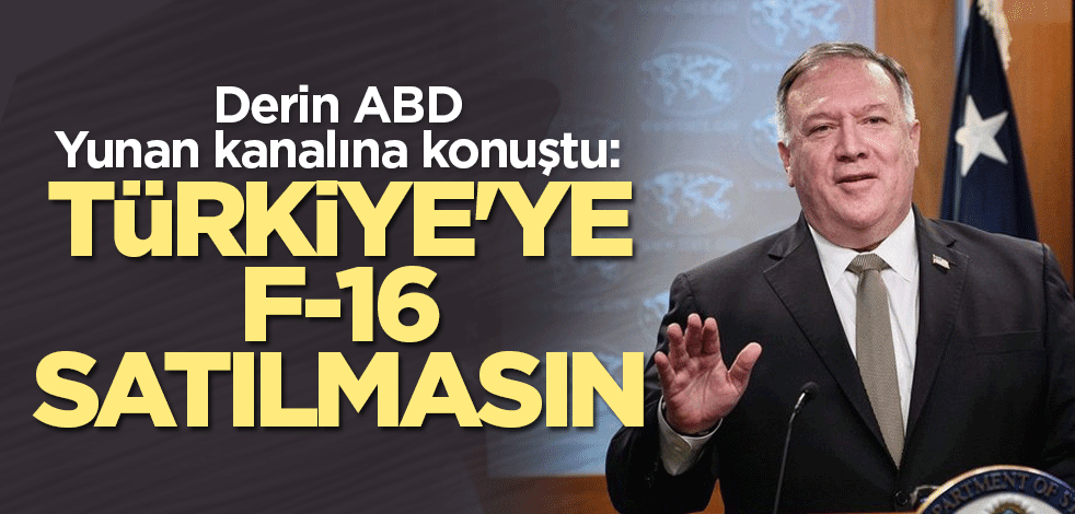 Derin ABD Yunan kanalına konuştu: Türkiye'ye F-16 satılmasın