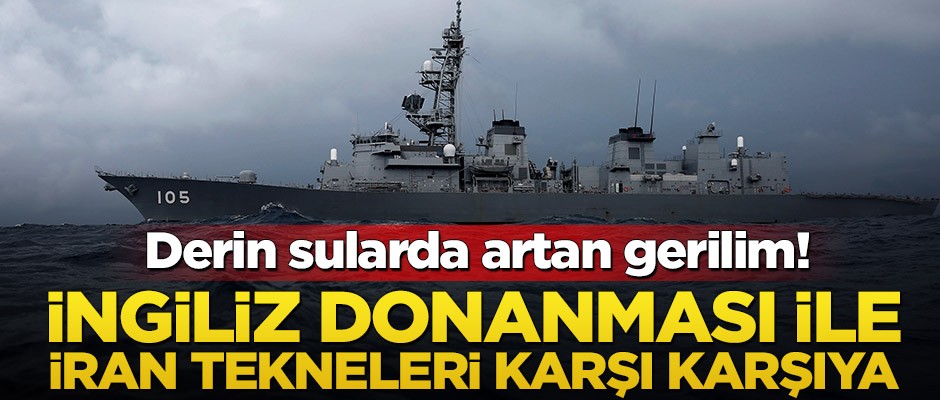 Derin sularda artan gerilim! İngiliz donanması ile İran tekneleri karşı karşıya