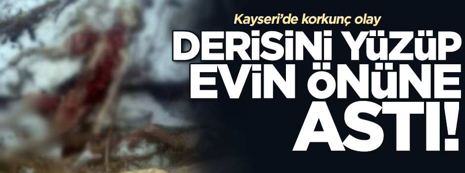 Derisini yüzüp evin önüne astı