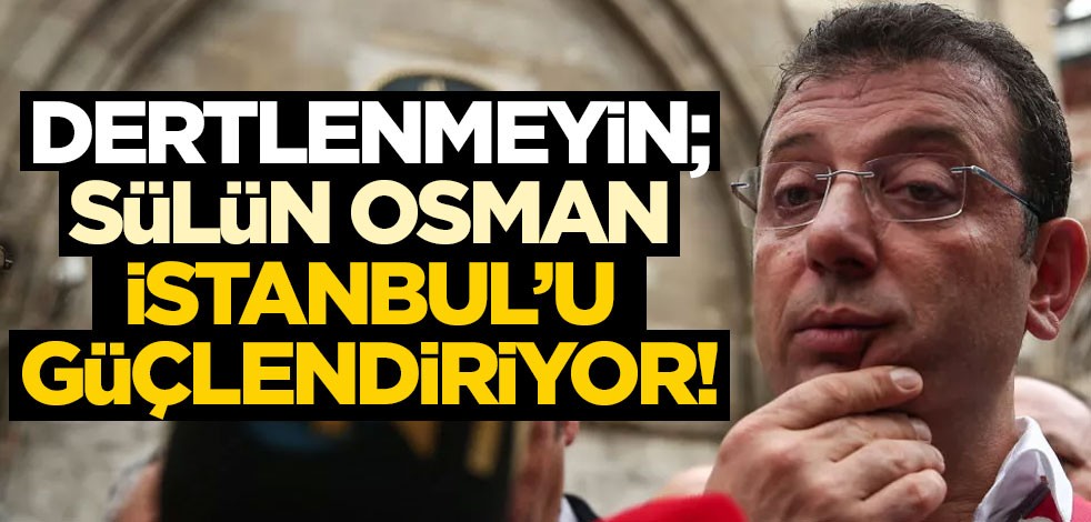 Dertlenmeyin; Sülün Osman, İstanbul’u güçlendiriyor!
