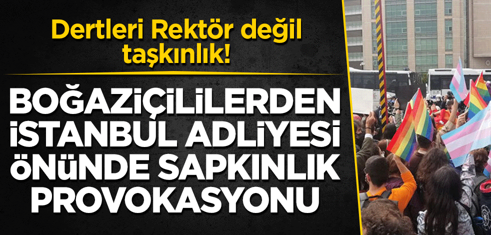 Dertleri Rektör değil taşkınlık! Boğaziçililerden İstanbul Adliyesi önünde sapkınlık provokasyonu