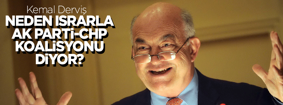 Derviş neden ısrarla AK Parti-CHP koalisyonu diyor?