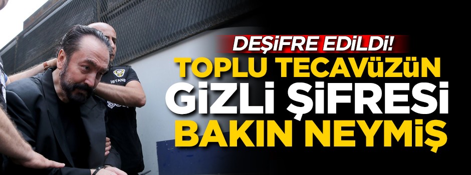 Deşifre edildi! Adnan Oktar'ın toplu tecavüz şifresi bakın neymiş