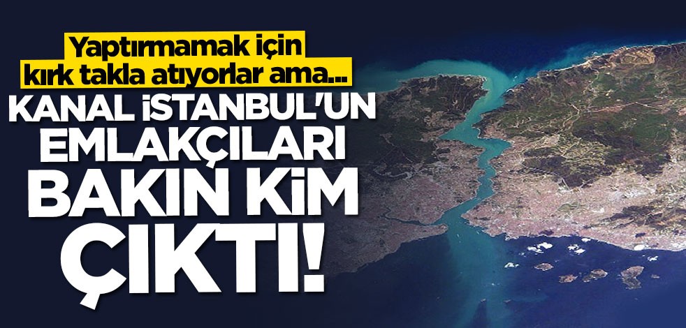 Deşifre oldular! Kanal İstanbul'un emlakçıları bakın kim çıktı