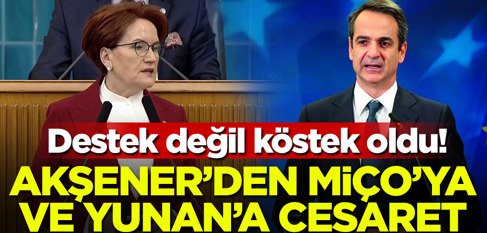 Destek değil köstek oldu! Akşener'den Miço'ya ve Yunan'a cesaret