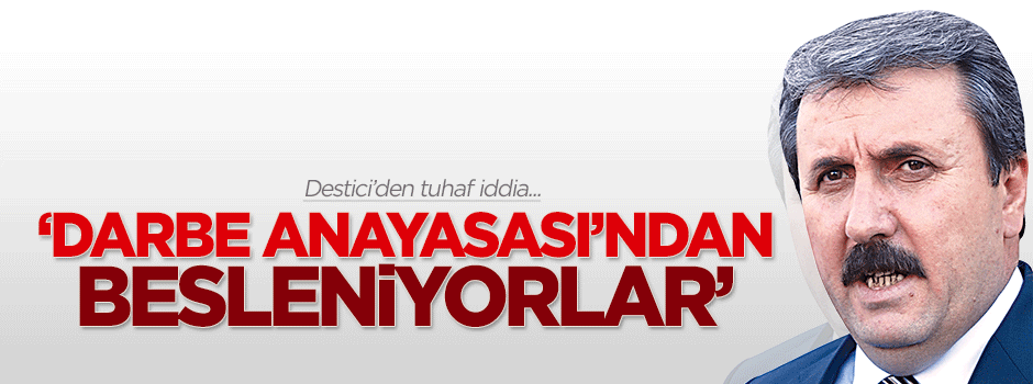 Destici: AK Parti darbe anayasasından besleniyor
