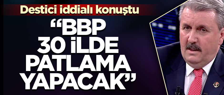 Destici: BBP 30 ilde patlama yapacak