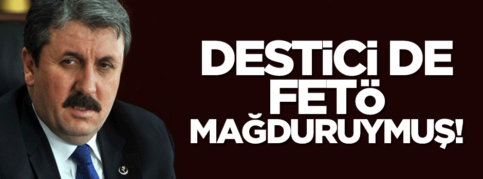 Destici de FETÖ mağduruymuş!