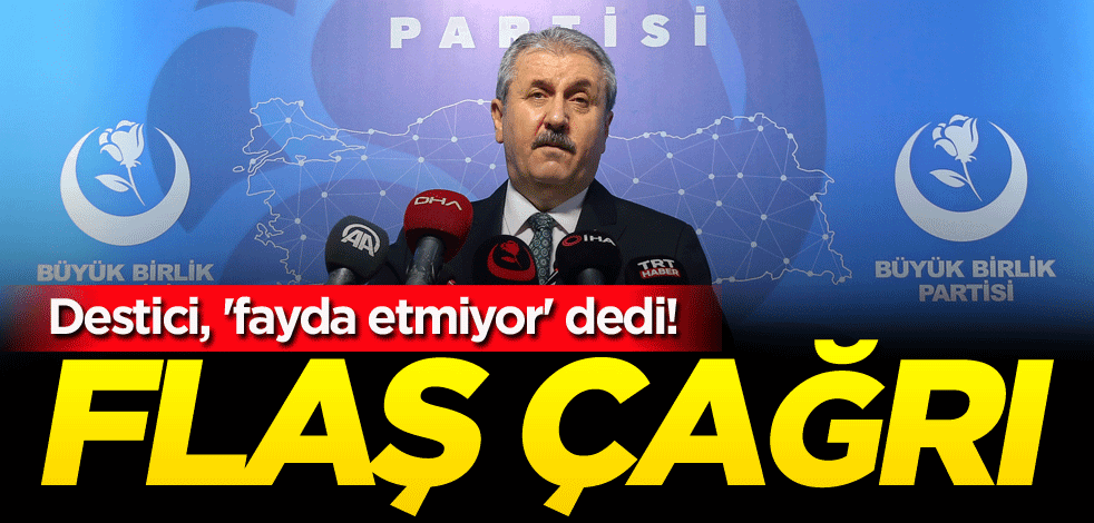 Destici, 'fayda etmiyor' dedi! Flaş çağrı