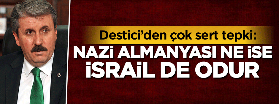 Destici: Nazi Almanyası ne ise İsrail de odur