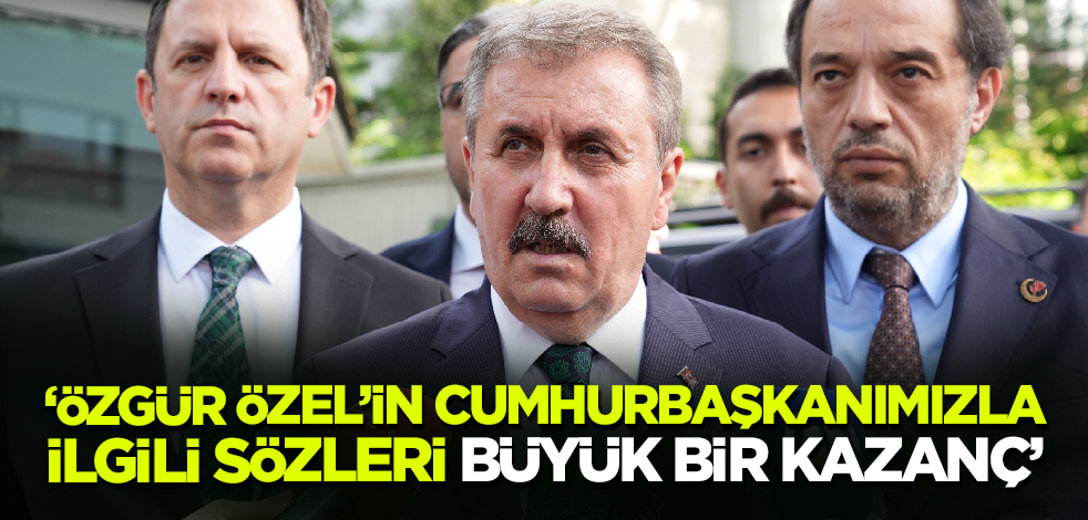 Destici: Özgür Özel'in Cumhurbaşkanımızla ilgili açıklamaları büyük bir kazanç!