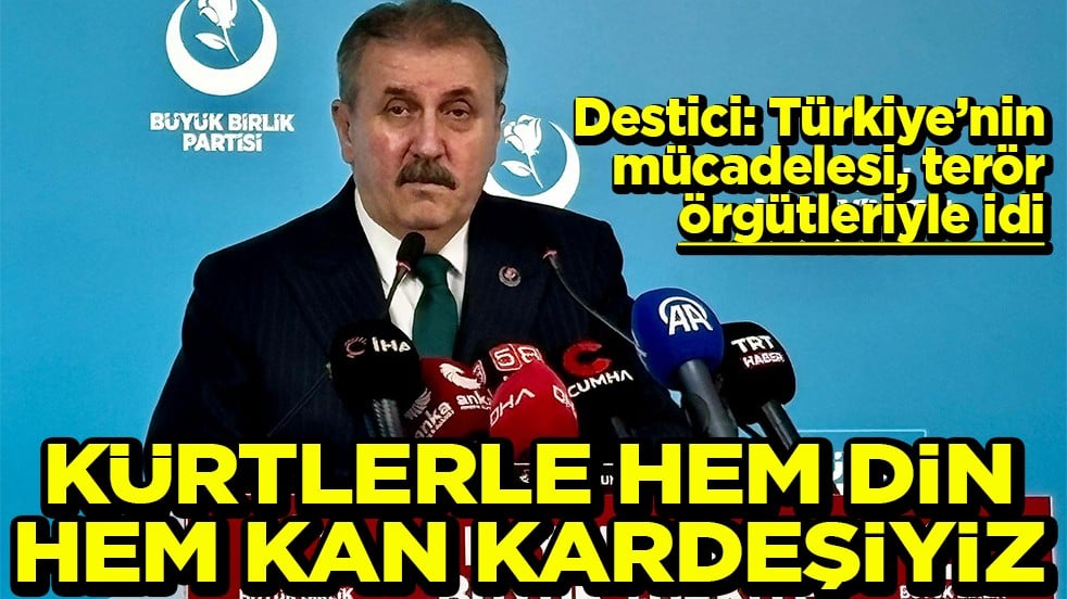 Destici: Türkiye’nin mücadelesi, terör örgütleriyle idi Kürtlerle hem din hem kan kardeşiyiz