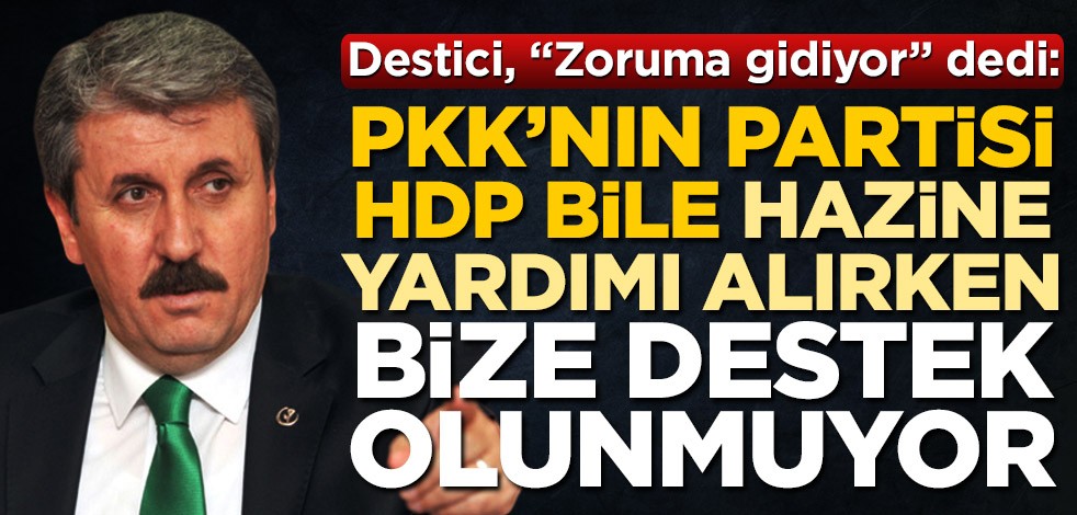 Destici, 'zoruma gidiyor' dedi! "PKK'nın partisi HDP bile hazine yardımı alırken bize destek olunmuyor"