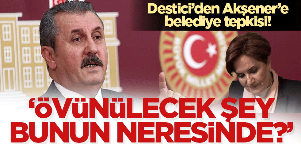 Destici'den Akşener'e, İBB tepkisi! Övünülecek şey bunun neresinde?