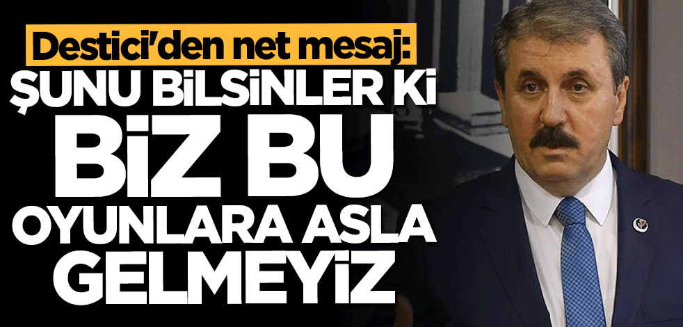 Destici'den çok net mesaj: Biz bu oyunlara gelmeyiz