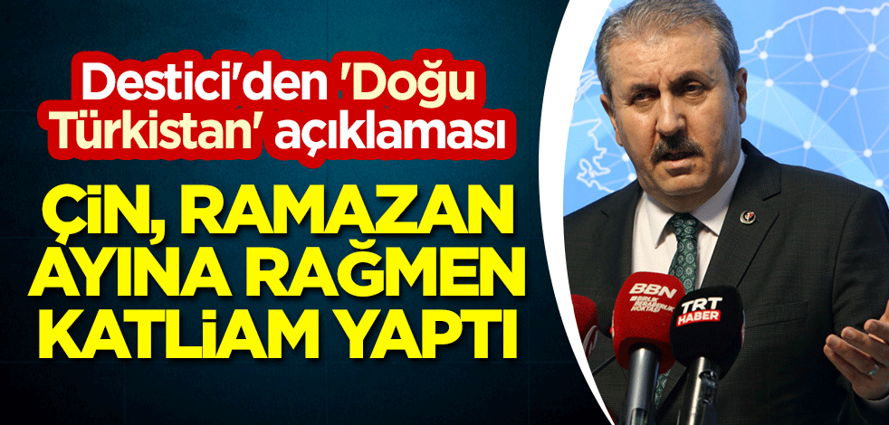 Destici'den 'Doğu Türkistan' açıklaması: Çin, Ramazan ayına rağmen katliam yaptı