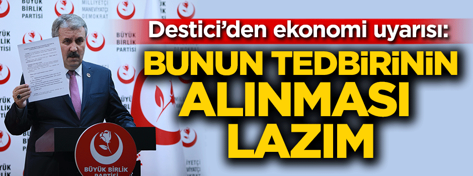 Destici'den ekonomi uyarısı: Bunun tedbirinin alınması lazım