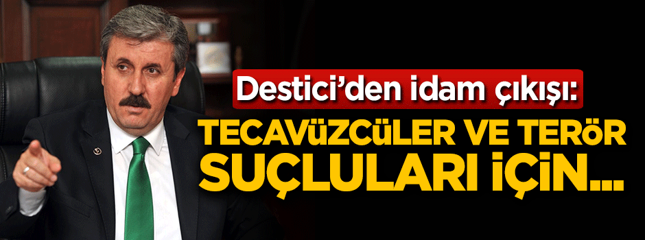 Destici'den idam çıkışı: Tecavüzcüler ve terör suçluları için...