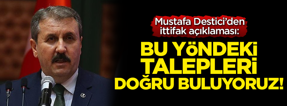 Destici'den ittifak açıklaması: Bu yöndeki arzu ve isteği doğru buluyoruz