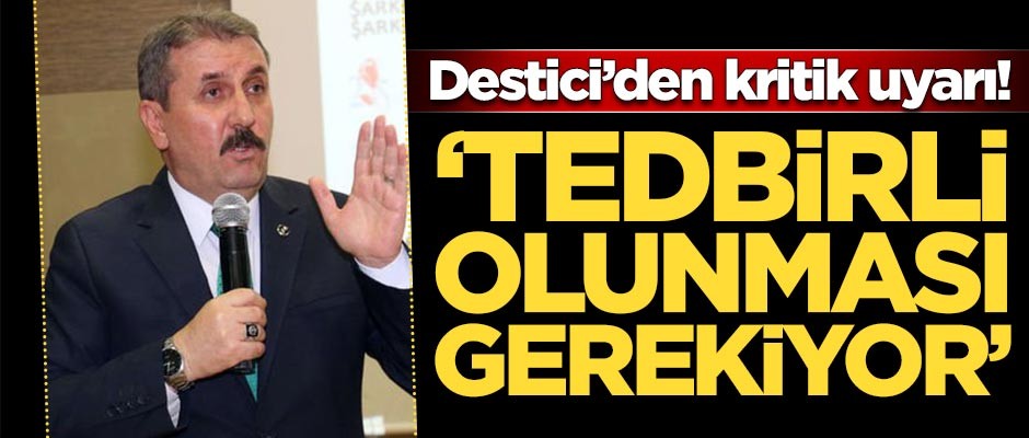 Destici'den kritik uyarı: Tedbirli olunması gerekiyor!