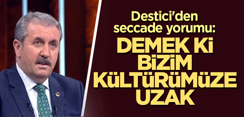 Destici'den seccade yorumu: Demek ki bizim kültürümüze uzak