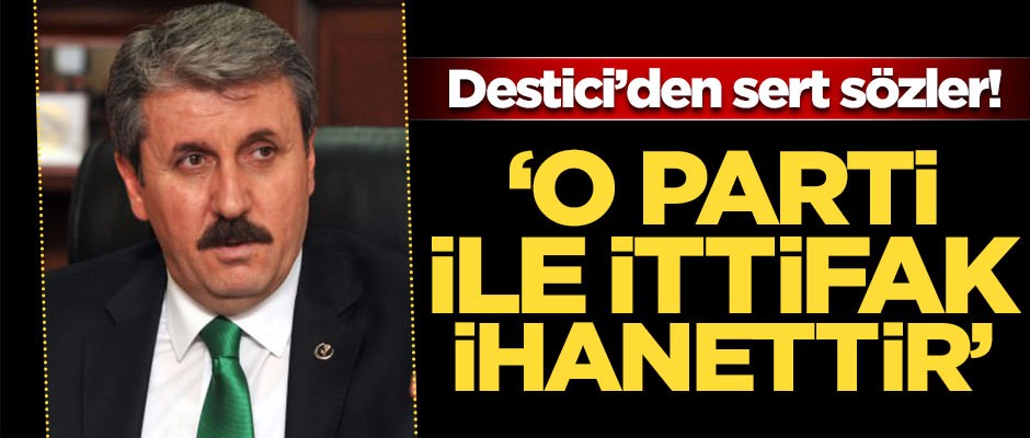 Destici'den sert sözler! ' O parti ile ittifak kurmak ihanettir'