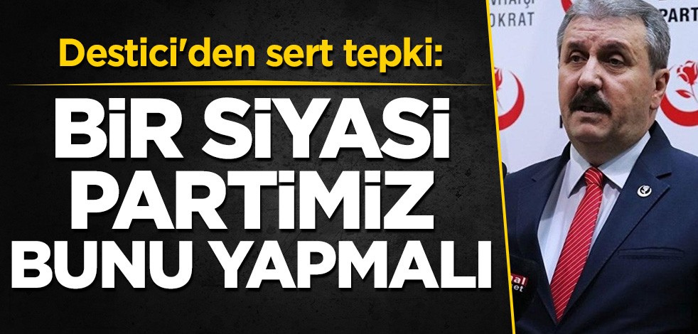 Destici'den sert tepki: Bir siyasi partimiz bunu yapmalı
