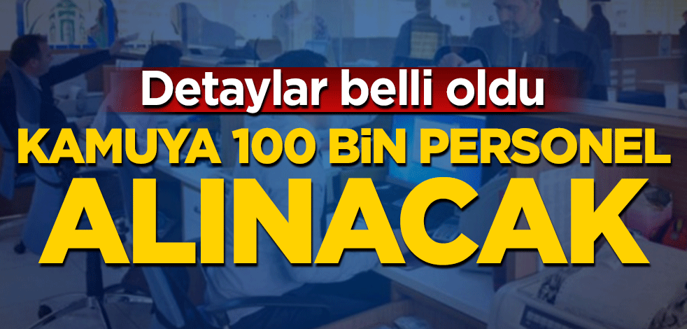 Detaylar belli oldu! Kamuya 100 bin personel alınacak