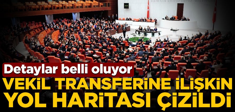 Detaylar belli oluyor! Vekil transferine ilişkin yol haritası çizildi