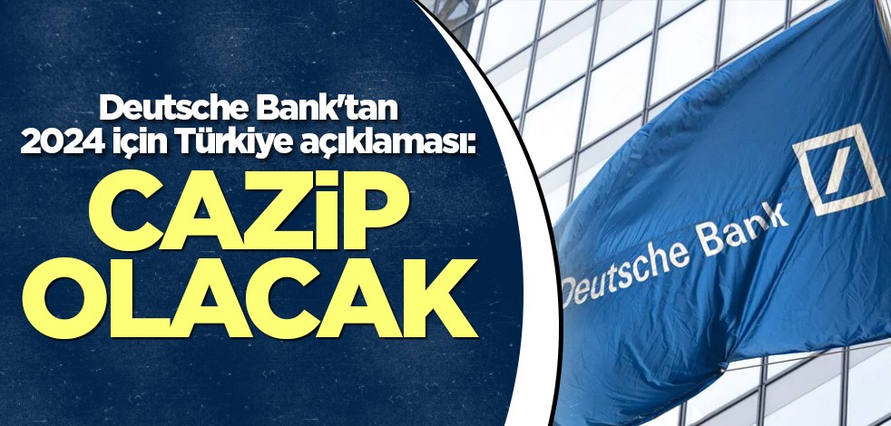 Deutsche Bank'tan 2024 için Türkiye açıklaması: Cazip olacak