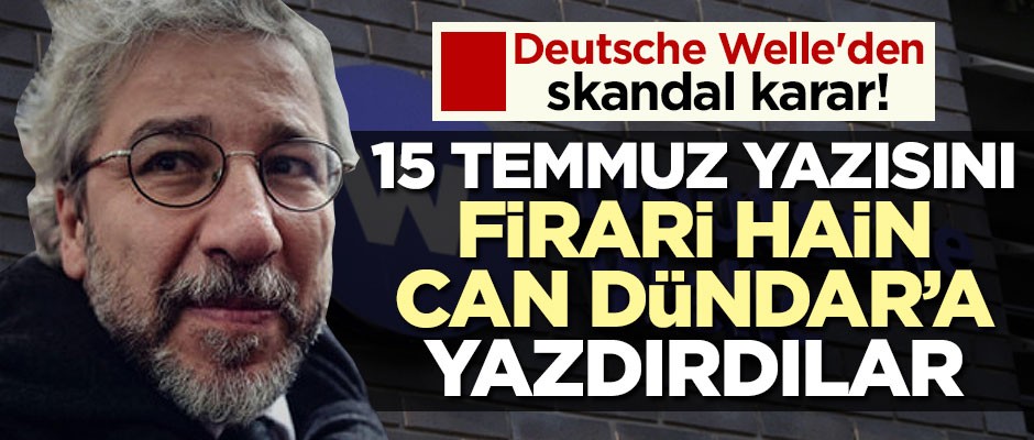 Deutsche Welle'den büyük skandal 15 Temmuz yazısını firari Can Dündar'a yazdırdılar