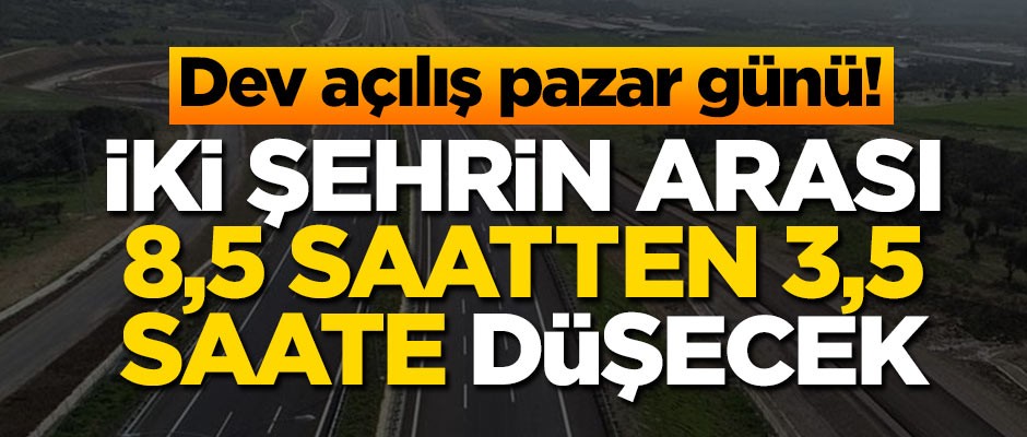 Dev açılış pazar günü! İki şehrin arası 8,5 saatten 3,5 saate düşecek