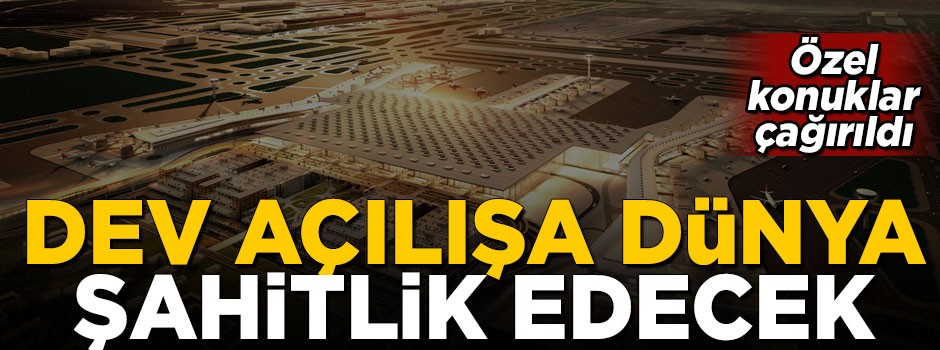 Dev açılışa tüm dünya şahitlik edecek! Özel konuklar çağırıldı