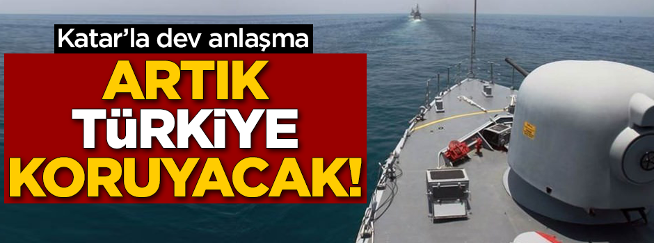 Katar'la dev anlaşma! Artık Türkiye koruyacak