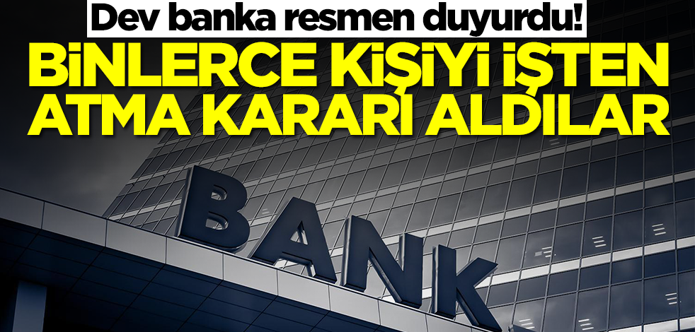 Dev banka resmen duyurdu! Binlerce çalışanı işten atacaklar